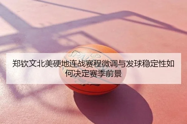 郑钦文北美硬地连战赛程微调与发球稳定性如何决定赛季前景