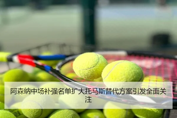 阿森纳中场补强名单扩大托马斯替代方案引发全面关注
