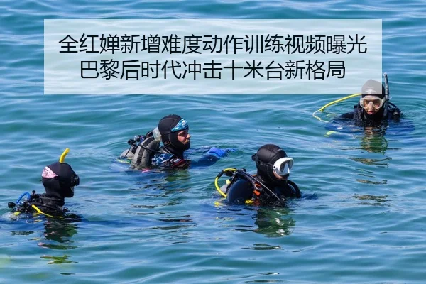 全红婵新增难度动作训练视频曝光 巴黎后时代冲击十米台新格局